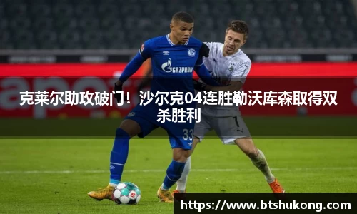 克莱尔助攻破门！沙尔克04连胜勒沃库森取得双杀胜利