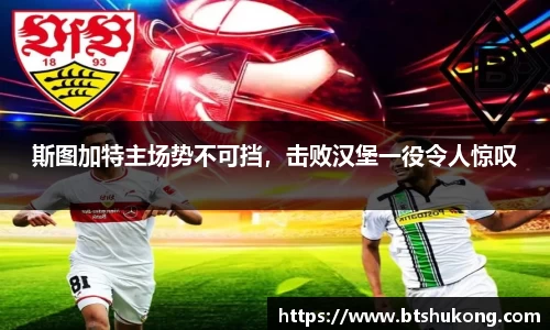 斯图加特主场势不可挡，击败汉堡一役令人惊叹