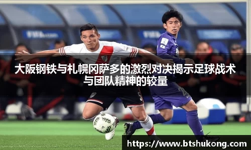 大阪钢铁与札幌冈萨多的激烈对决揭示足球战术与团队精神的较量