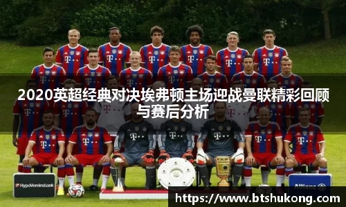 2020英超经典对决埃弗顿主场迎战曼联精彩回顾与赛后分析