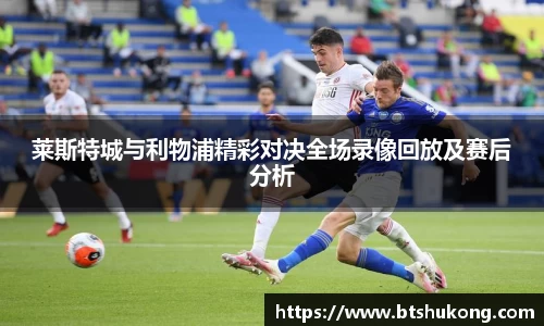 莱斯特城与利物浦精彩对决全场录像回放及赛后分析