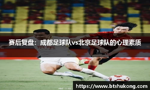 赛后复盘：成都足球队vs北京足球队的心理素质