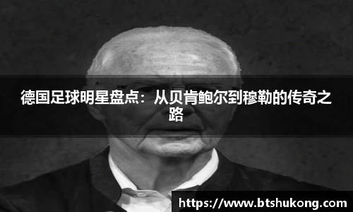 德国足球明星盘点：从贝肯鲍尔到穆勒的传奇之路