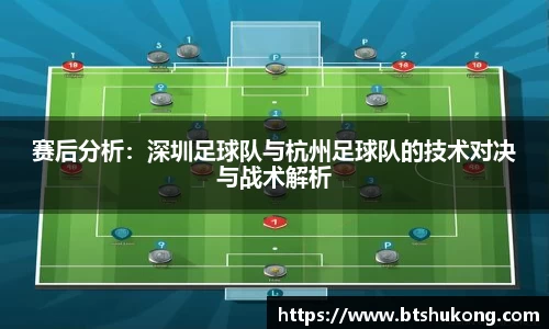 赛后分析：深圳足球队与杭州足球队的技术对决与战术解析