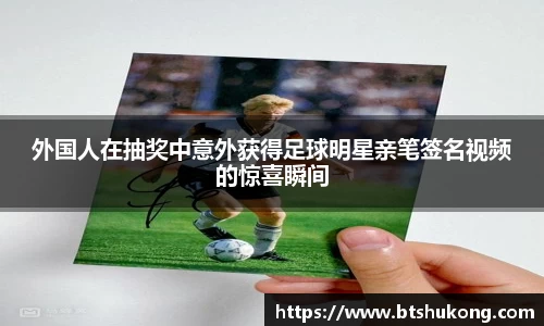 外国人在抽奖中意外获得足球明星亲笔签名视频的惊喜瞬间